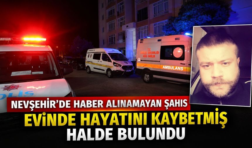Nevşehir’de Haber Alınamayan 31 Yaşındaki Şahıs Evinde Hayatını Kaybetmiş Halde Bulundu