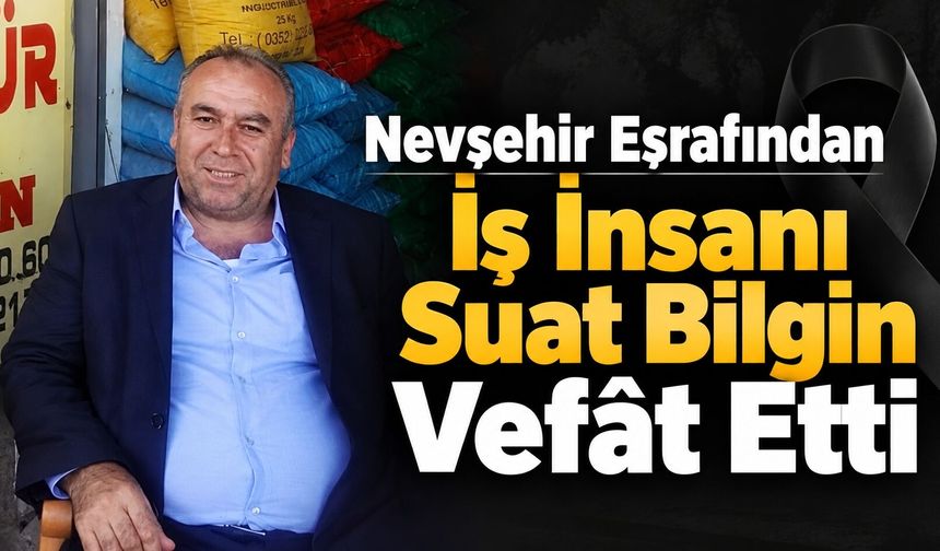Nevşehir Eşrafından İş İnsanı Suat Bilgin Vefât Etti