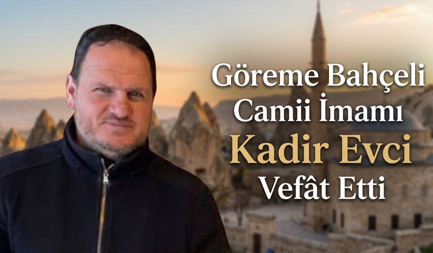 Göreme Bahçeli Camii İmamı Kadir Evci Vefât Etti